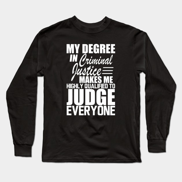 Criminal Justice - My degree in criminal justice makes me highly qualified to judge everyone w Long Sleeve T-Shirt by KC Happy Shop